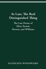 At Last, The Real Distinguished Thing: The Late Poems of Eliot, Pound, Stevens, and Williams