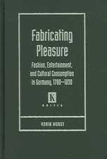 Fabricating Pleasure: Fashion, Entertainment, and Cultural Consumption in Germany, 1780-1830