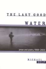 The Last Good Water: Prose and Poetry, 1988-2003