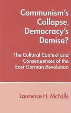 Communism's Collapse, Democracy's Demise?: The Cultural Context and Consequences of the East German Revolution