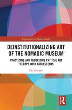 Deinstitutionalizing Art of the Nomadic Museum: Practicing And Theorizing Critical Art Therapy With Adolescents