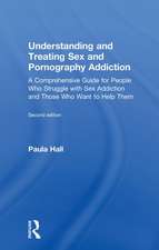 Understanding and Treating Sex and Pornography Addiction: A comprehensive guide for people who struggle with sex addiction and those who want to help them