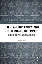 Cultural Diplomacy and the Heritage of Empire: Negotiating Post-Colonial Returns