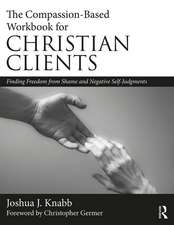 The Compassion-Based Workbook for Christian Clients: Finding Freedom from Shame and Negative Self-Judgments