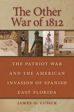 The Other War of 1812: The Patriot War and the American Invasion of Spanish East Florida