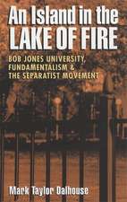 An Island in the Lake of Fire: Bob Jones University, Fundamentalism, and the Separatist Movement