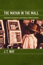 The Mayan in the Mall – Globalization, Development, and the Making of Modern Guatemala