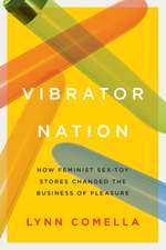 Vibrator Nation – How Feminist Sex–Toy Stores Changed the Business of Pleasure