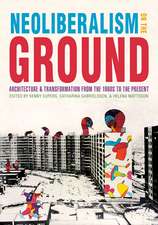 Neoliberalism on the Ground: Architecture and Transformation from the 1960s to the Present