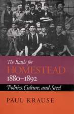 The Battle For Homestead, 1880-1892: Politics, Culture, and Steel