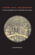 Wealth, Waste, and Alienation: Growth and Decline in the Connellsville Coke Industry