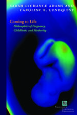 Coming to Life – Philosophies of Pregnancy, Childbirth, and Mothering