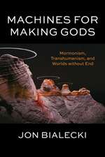 Machines for Making Gods – Mormonism, Transhumanism, and Worlds without End