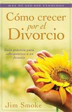 Como Crecer Por el Divorcio: Guia Practica Para Sobreponerse A un Divorcio = Growing Through Divorce