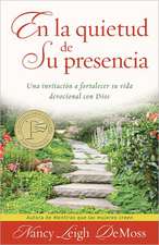 En la Quietud de su Presencia: Una Invitacion A Fortalecer su Vida Devocional Con Dios = In the Stillness of He's Presence