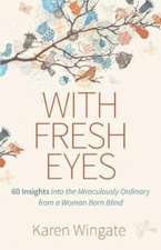 With Fresh Eyes – 60 Insights into the Miraculously Ordinary from a Woman Born Blind