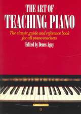 The Art of Teaching Piano: The Classic Guide and Reference Book for All Piano Teachers