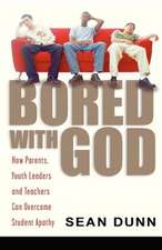 Bored with God: How Parents, Youth Leaders and Teachers Can Overcome Student Apathy