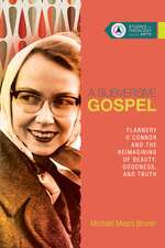 A Subversive Gospel – Flannery O`Connor and the Reimagining of Beauty, Goodness, and Truth