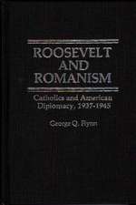 Roosevelt and Romanism: Catholics and American Diplomacy, 1937-1945