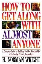 How To Get Along With Almost Anyone: A Complete Guide to Building Positive Relationships with Family, Friends, Co-Workers