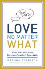 Love No Matter What: When Your Kids Make Decisions You Don't Agree With