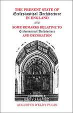 The Present State of Ecclesiastical Architecture in England and Some Remarks Relative to Ecclesiastical Architecture and Decoration