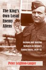 The King's Own Loyal Enemy Aliens: German and Austrian Refugees in Britain's Armed Forces, 1939-45