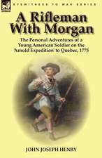 A Rifleman with Morgan: The Personal Adventures of a Young American Soldier on the 'Arnold Expedition' to Quebec, 1775