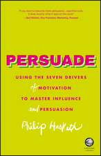 Persuade – Using the Seven Drivers of Motivation to Master Influence and Persuasion