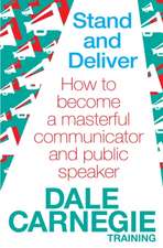 Stand and Deliver: How to become a masterful communicator and public speaker