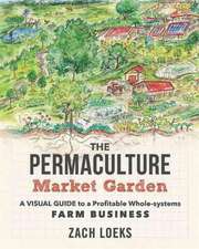 The Permaculture Market Garden: A Visual Guide to a Profitable Whole-Systems Farm Business