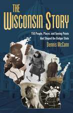 The Wisconsin Story: 150 People, Places, and Turning Points that Shaped the Badger State