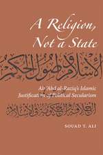 A Religion, Not a State: Ali 'Abd al-Raziq's Islamic justification of Political Secularism