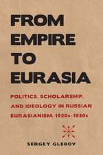 From Empire to Eurasia – Politics, Scholarship, and Ideology in Russian Eurasianism, 1920s–1930s