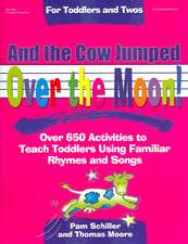 And the Cow Jumped Over the Moon: Over 650 Activities to Teach Toddlers Using Familiar Rhymes and Songs