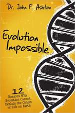 Evolution Impossible: 12 Reasons Why Evolution Cannot Explain the Origin of Life on Earth