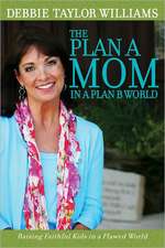 The Plan A Mom in a Plan B World: Raising Faithful Kids in a Flawed World