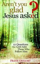 Aren't You Glad Jesus Asked: 12 Questions Our Lord Asks Those Who Follow Him