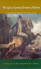 The Life of General Francis Marion,: A Celebrated Partisan Officer, in the Revolutionary War, Against the British and Tories in South Carolina and Geo