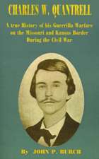 Charles W Quantrell: A True History of His Guerrilla Warfare on the Missouri and Kansas Border During the Civil War