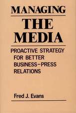 Managing the Media: Proactive Strategy for Better Business-Press Relations