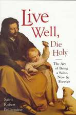 Live Well, Die Holy: The Art of Being a Saint, Now and Forever