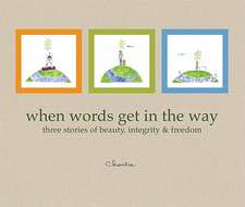 When Words Get in the Way: Three Stories of Beauty, Integrity & Freedom