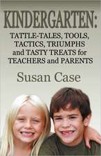 Kindergarten: Tattle-Tales, Tools, Tactics, Triumphs and Tasty Treats for Teachers and Parents