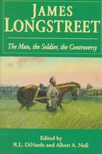 James Longstreet: The Man, The Soldier, The Controversy