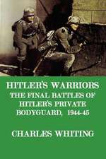 Hitler's Warriors. the Final Battle of Hitler's Private Bodyguard, 1944-45