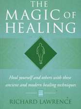 Magic of Healing: Heal Yourself & Others with These Ancient & Modern Healing Techniques