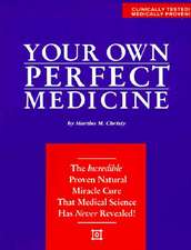 Your Own Perfect Medicine: The Incredible Proven Natural Miracle Cure That Medical Science Has Never Revealed!