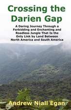 Crossing the Darien Gap: A Daring Journey Through the Roadless and Enchanting Jungle That Separates North America and South America